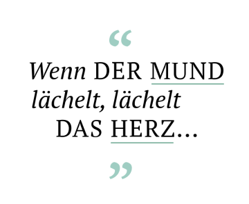 Wenn der Mund lächelt, lächelt das Herz...